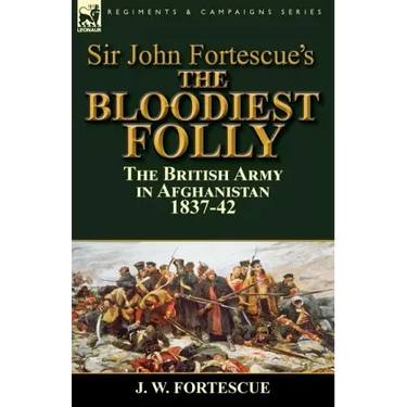 Sir John Fortescue's The Bloodiest Folly: the British Army in Afghanistan 1837-42