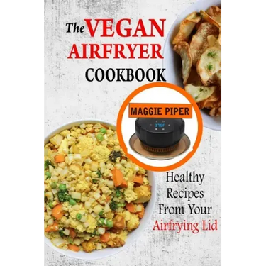 The Vegan Airfryer Cookbook: Healthy Recipes From Your Air Frying Lid