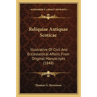 Reliquiae Antiquae Scoticae: Illustrative Of Civil And Ecclesiastical Affairs, From Original Manuscripts (1848)