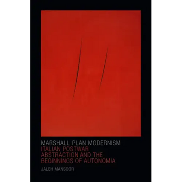Marshall Plan Modernism: Italian Postwar Abstraction and the Beginnings of Autonomia