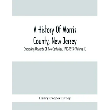 A History Of Morris County, New Jersey: Embracing Upwards Of Two Centuries, 1710-1913 (Volume Ii)