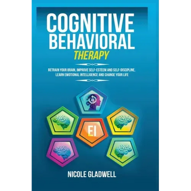 Cognitive Behavioral Therapy: Retrain Your Brain, Improve Self-Esteem and Self-Discipline, Learn Emotional Intelligence and Change Your Life