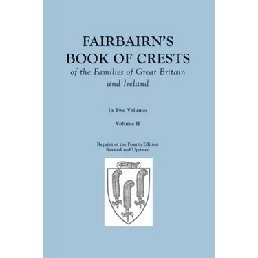 Fairbairn's Book of Crests of the Families of Great Britain and Ireland. Fourth Edition Revised and Enlarged. In Two Volumes. Volume II