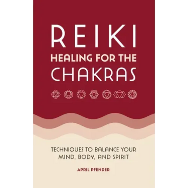 Reiki Healing for the Chakras: Techniques to Balance Your Mind, Body, and Spirit