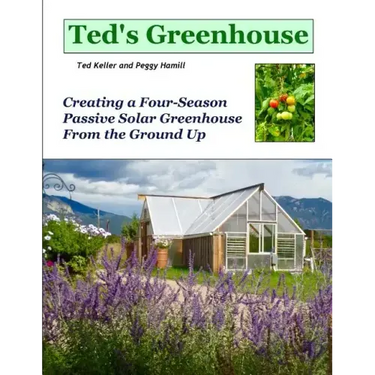 Ted's Greenhouse: Creating a Four-Season Passive Solar Greenhouse From the Ground Up