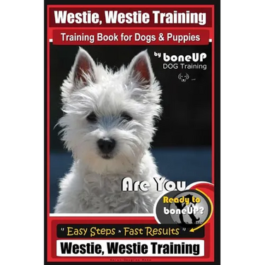 Westie, Westie Training Book for Dogs & Puppies By BoneUP DOG Training: Are You Ready to Bone Up? Easy Steps * Fast Results Westie Westie Training