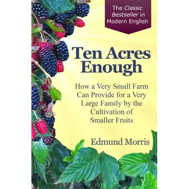 Ten Acres Enough: How a very small farm can provide for a very large family by the cultivation of smaller fruits