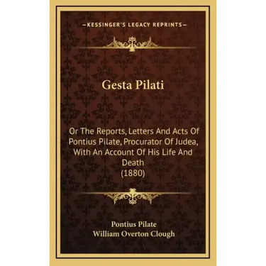 Gesta Pilati: Or the Reports, Letters and Acts of Pontius Pilate, Procurator of Judea, with an Account of His Life and Death (1880)