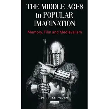 The Middle Ages in Popular Imagination: Memory, Film and Medievalism