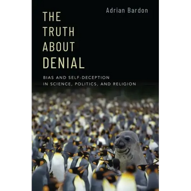 The Truth about Denial: Bias and Self-Deception in Science, Politics, and Religion
