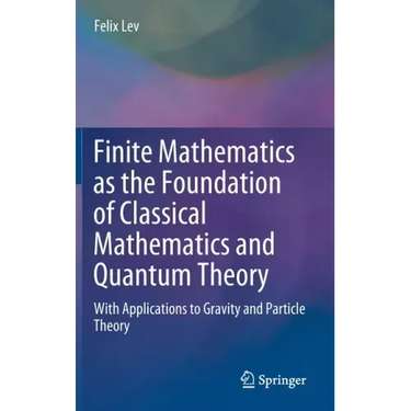 Finite Mathematics as the Foundation of Classical Mathematics and Quantum Theory: With Applications to Gravity and Particle Theory