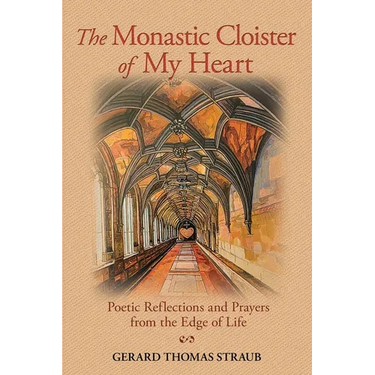 The Monastic Cloister of My Heart: Poetic Reflections and Prayers from the Edge of Life
