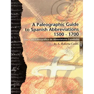 A Paleographic Guide to Spanish Abbreviations 1500-1700: Una Gu?a Paleogr?fica de Abbreviaturas Espa?olas 1500-1700