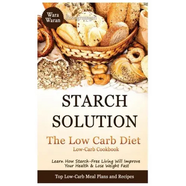 Starch Solution - Low Carb Diet: Learn How Starch-Free Living Will Improve Your Health & Lose Weight Fast, Top Low Carb Diet Meal Plan and Recipes, Lo