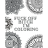 Fuck Off Bitch I'm Coloring: Coloring Book for Adults
