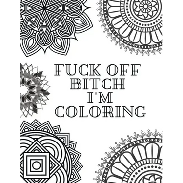 Fuck Off Bitch I'm Coloring: Coloring Book for Adults