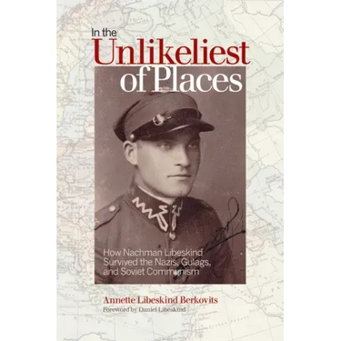 In the Unlikeliest of Places: How Nachman Libeskind Survived the Nazis, Gulags, and Soviet Communism