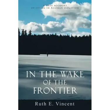 In the Wake of the Frontier: A True Account of Living in Alaskan Isolation