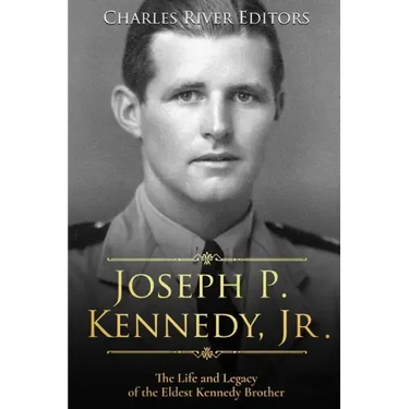Joseph P. Kennedy, Jr.: The Life and Legacy of the Eldest Kennedy Brother