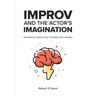 Improv and the Actor's Imagination: An Essential Guide to Get Yourself Into Trouble