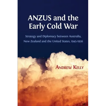 ANZUS and the Early Cold War: Strategy and Diplomacy between Australia, New Zealand and the United States, 1945-1956