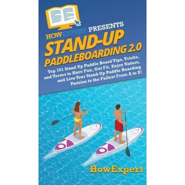 Stand Up Paddleboarding 2.0: Top 101 Stand Up Paddle Board Tips, Tricks, and Terms to Have Fun, Get Fit, Enjoy Nature, and Live Your Stand-Up Paddl