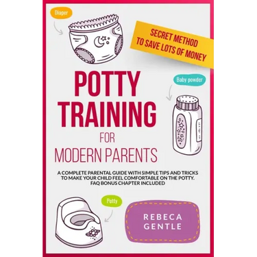 Potty Training For Modern Parents: A complete parental guide with simple tips and tricks to make your child feel comfortable on the potty. FAQ bonus c