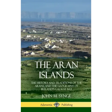 The Aran Islands: The History and Traditions of the Arans, and the Geography of Ireland's Galway Bay (Hardcover)