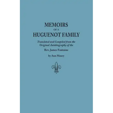 Memoirs of a Huguenot Family: Translated and Compiled from the Original Autobiography of the REV. James Fontaine, and Other Family Manuscripts; Comp