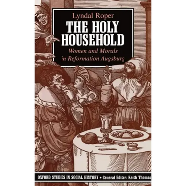 The Holy Household: Women and Morals in Reformation Augsburg