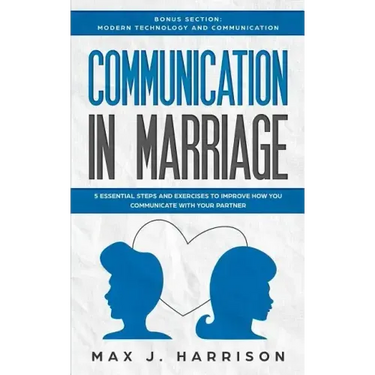 Communication in Marriage: 5 Essential Tips and Exercises to Improve How You Communicate With Your Partner