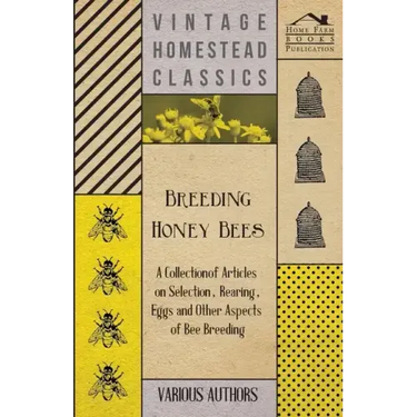 Breeding Honey Bees - A Collection of Articles on Selection, Rearing, Eggs and Other Aspects of Bee Breeding