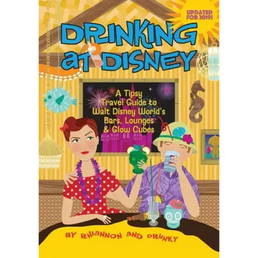 Drinking at Disney: A Tipsy Travel Guide to Walt Disney World's Bars, Lounges & Glow Cubes