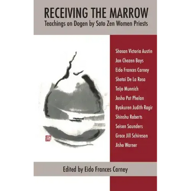 Receiving the Marrow: Teachings on Dogen by Soto Zen Women Priests