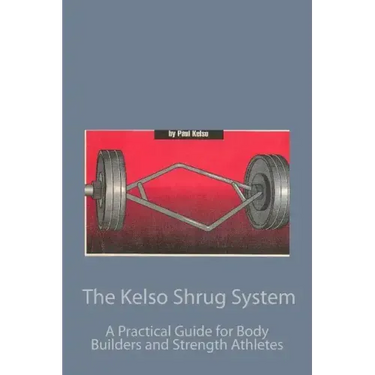 The Kelso Shrug System: A Practical Guide for Body Builders and Strength Athletes