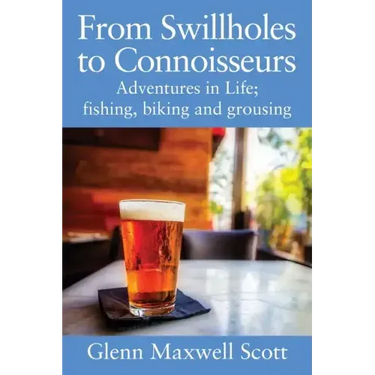 From Swillholes to Connoisseurs: Adventures in Life; fishing, biking and grousing