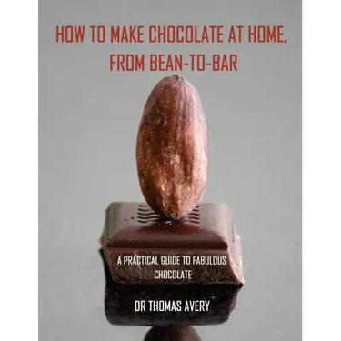 How to Make Chocolate at Home, from Bean-to-Bar: A Practical Guide to Fabulous Chocolate