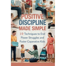 Positive Discipline Made Simple: 19 Techniques To End Power Struggles And Foster Cooperative Kids