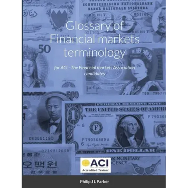 Glossary of Financial markets terminology: for ACI - The Financial markets Association candidates