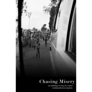 Chasing Misery: an anthology of essays by women in humanitarian responses