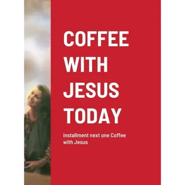 Coffee with Jesus Today: installment next one Coffee with Jesus