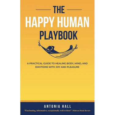 The Happy Human Playbook: A Practical Guide to Healing Body, Mind and Emotions With Joy and Pleasure, 2nd Edition