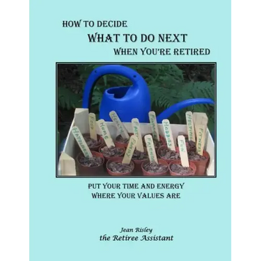 How to Decide What to Do Next When You're Retired: Put Your Time and Energy Where Your Values Are