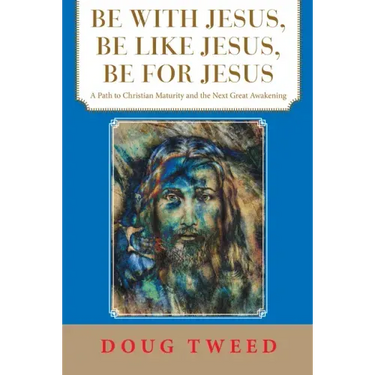 Be with Jesus, Be Like Jesus, Be for Jesus: A Path to Christian Maturity and the Next Great Awakening