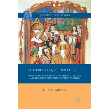 The French Queen's Letters: Mary Tudor Brandon and the Politics of Marriage in Sixteenth-Century Europe