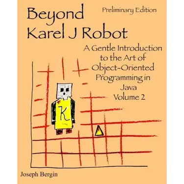 Beyond Karel J Robot: A Gentle Introduction to the Art of Object-Oriented Programming in Java, Volume 2