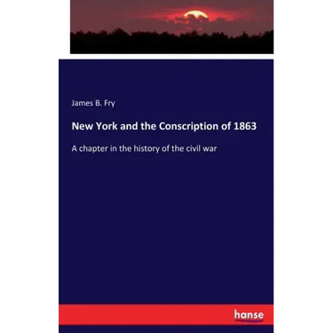 New York and the Conscription of 1863: A chapter in the history of the civil war