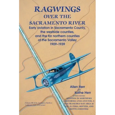 Ragwings Over The Sacramento River: Early aviation in Sacramento County, the westside counties, and the far northern counties of the Sacramento Valley