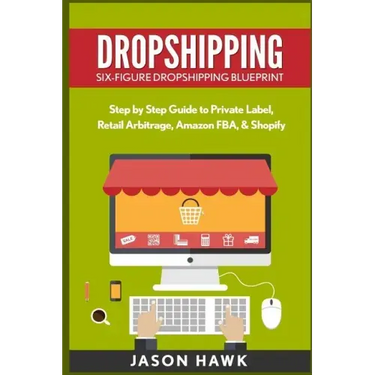 Dropshipping: Six-Figure Dropshipping Blueprint: Step by Step Guide to Private Label, Retail Arbitrage, Amazon FBA, Shopify