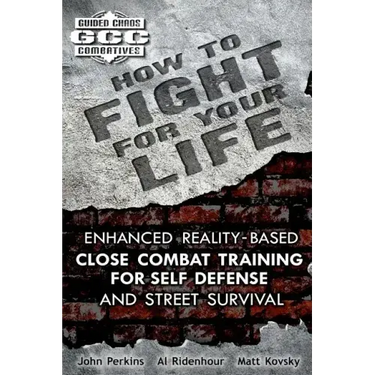 How to Fight for Your Life: Enhanced Reality-Based Close Combat Training for Self-Defense and Street Survival